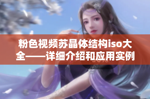 粉色視頻蘇晶體結(jié)構(gòu)iso大全——詳細(xì)介紹和應(yīng)用實(shí)例