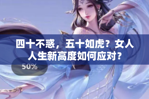 四十不惑，五十如虎？女人人生新高度如何應(yīng)對(duì)？