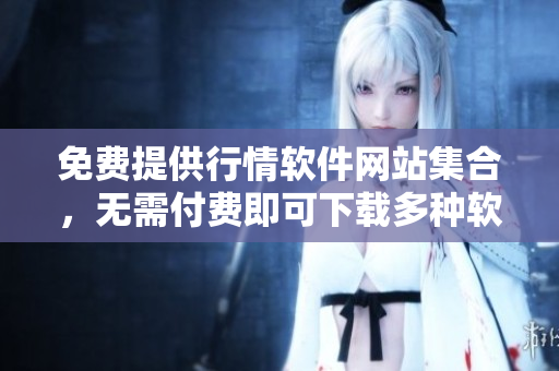 免費(fèi)提供行情軟件網(wǎng)站集合，無需付費(fèi)即可下載多種軟件