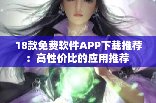 18款免費(fèi)軟件APP下載推薦：高性價(jià)比的應(yīng)用推薦 