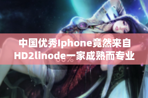 中國優(yōu)秀Iphone竟然來自HD2linode一家成熟而專業(yè)的品牌