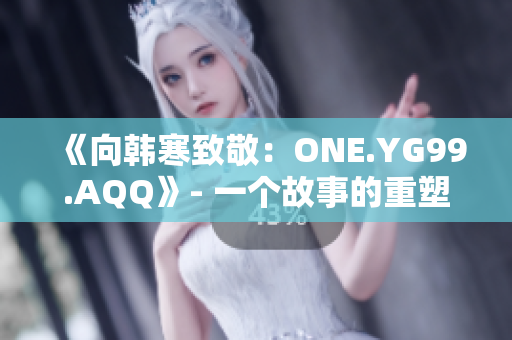 《向韓寒致敬：ONE.YG99.AQQ》- 一個(gè)故事的重塑