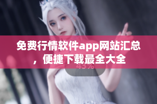 免費(fèi)行情軟件app網(wǎng)站匯總，便捷下載最全大全