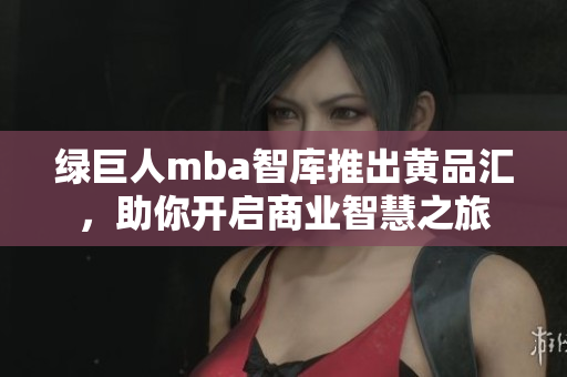 綠巨人mba智庫推出黃品匯，助你開啟商業(yè)智慧之旅