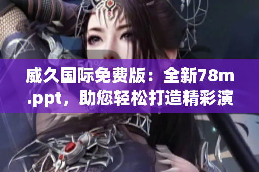 威久國(guó)際免費(fèi)版：全新78m.ppt，助您輕松打造精彩演示！