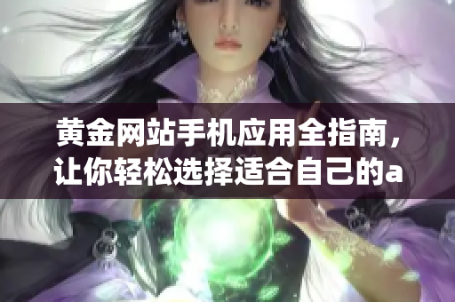 黃金網(wǎng)站手機(jī)應(yīng)用全指南，讓你輕松選擇適合自己的app