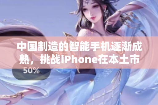 中國制造的智能手機逐漸成熟，挑戰(zhàn)iPhone在本土市場地位