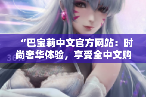 “巴寶莉中文官方網(wǎng)站：時(shí)尚奢華體驗(yàn)，享受全中文購(gòu)物服務(wù)”