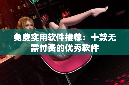 免費(fèi)實(shí)用軟件推薦：十款無(wú)需付費(fèi)的優(yōu)秀軟件