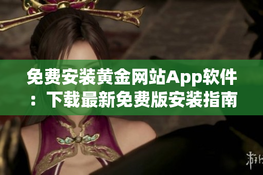 免費安裝黃金網(wǎng)站App軟件：下載最新免費版安裝指南