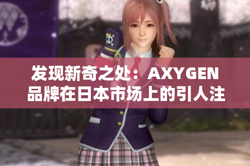 發(fā)現(xiàn)新奇之處：AXYGEN品牌在日本市場上的引人注目之處