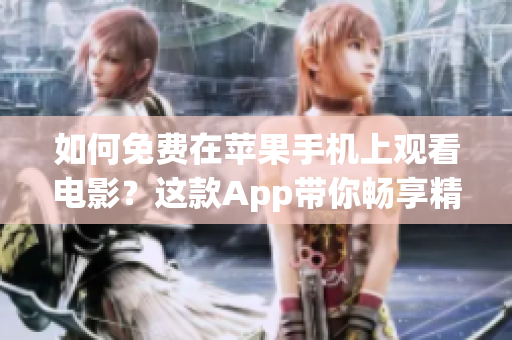 如何免費在蘋果手機上觀看電影？這款A(yù)pp帶你暢享精彩影視