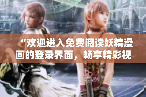 “歡迎進入免費閱讀妖精漫畫的登錄界面，暢享精彩視覺盛宴！”