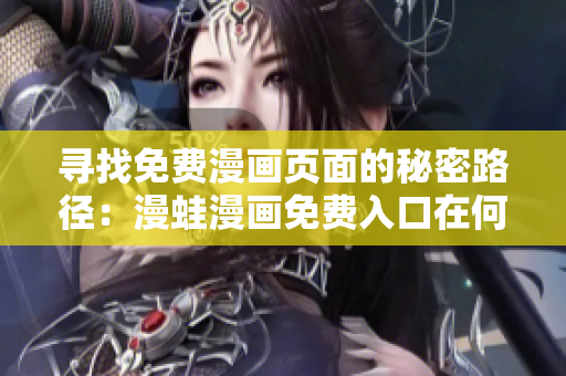 尋找免費漫畫頁面的秘密路徑：漫蛙漫畫免費入口在何處？