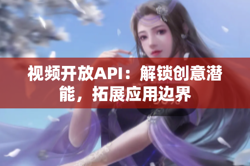 視頻開放API：解鎖創(chuàng)意潛能，拓展應用邊界