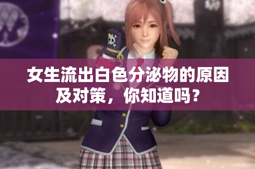 女生流出白色分泌物的原因及對策，你知道嗎？