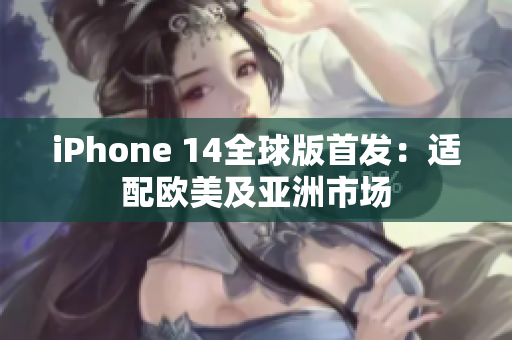 iPhone 14全球版首發(fā)：適配歐美及亞洲市場(chǎng)