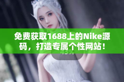 免費(fèi)獲取1688上的Nike源碼，打造專屬個(gè)性網(wǎng)站！