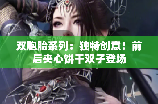 雙胞胎系列：獨特創(chuàng)意！前后夾心餅干雙子登場