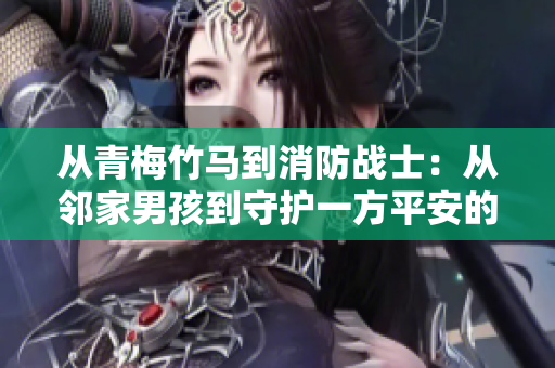 從青梅竹馬到消防戰(zhàn)士：從鄰家男孩到守護一方平安的救援英雄的蛻變之旅