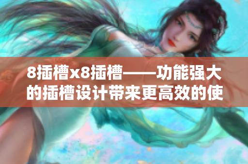 8插槽x8插槽——功能強大的插槽設(shè)計帶來更高效的使用體驗