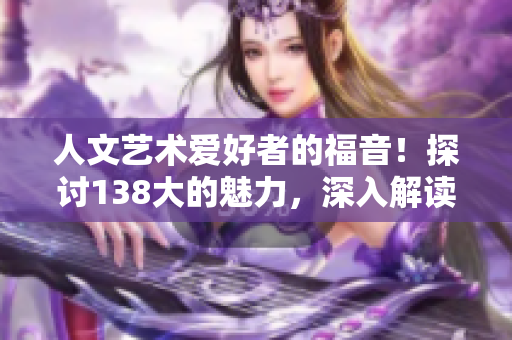 人文藝術(shù)愛好者的福音！探討138大的魅力，深入解讀豆瓣文化殿堂