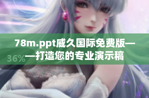 78m.ppt威久國際免費版——打造您的專業(yè)演示稿