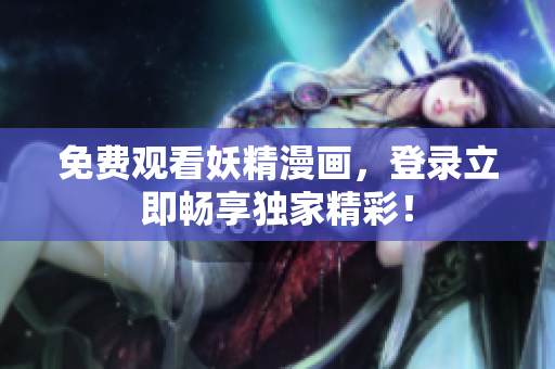 免費(fèi)觀看妖精漫畫，登錄立即暢享獨(dú)家精彩！