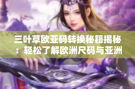 三葉草歐亞碼轉(zhuǎn)換秘籍揭秘：輕松了解歐洲尺碼與亞洲尺碼之間的對應關系