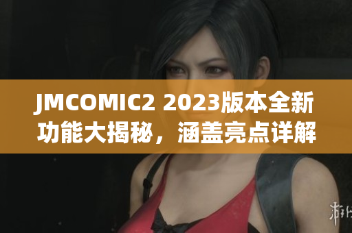 JMCOMIC2 2023版本全新功能大揭秘，涵蓋亮點(diǎn)詳解