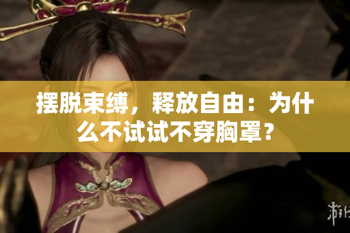 擺脫束縛，釋放自由：為什么不試試不穿胸罩？