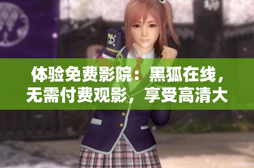 體驗免費影院：黑狐在線，無需付費觀影，享受高清大片