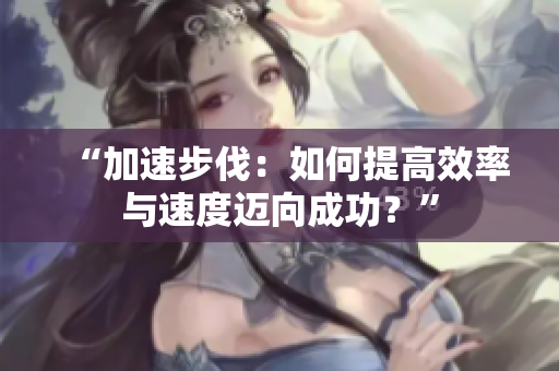 “加速步伐：如何提高效率與速度邁向成功？”