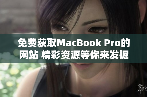 免費(fèi)獲取MacBook Pro的網(wǎng)站 精彩資源等你來發(fā)掘