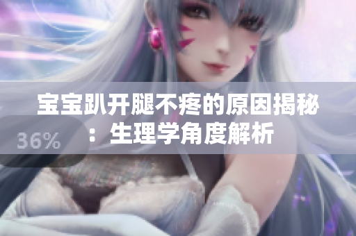寶寶趴開腿不疼的原因揭秘：生理學(xué)角度解析