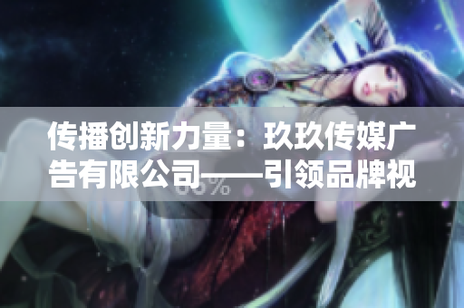 傳播創(chuàng)新力量：玖玖傳媒廣告有限公司——引領(lǐng)品牌視覺革新的先鋒