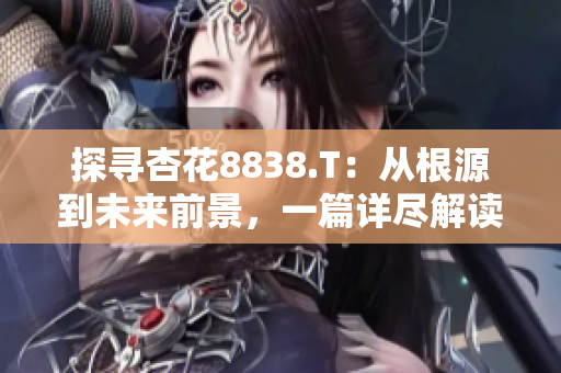探尋杏花8838.T：從根源到未來前景，一篇詳盡解讀