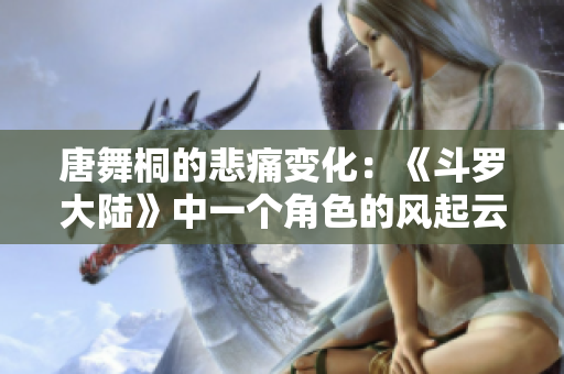 唐舞桐的悲痛變化：《斗羅大陸》中一個(gè)角色的風(fēng)起云涌