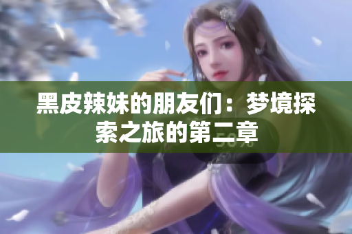 黑皮辣妹的朋友們：夢境探索之旅的第二章