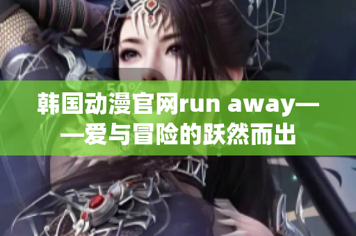 韓國動(dòng)漫官網(wǎng)run away——愛與冒險(xiǎn)的躍然而出