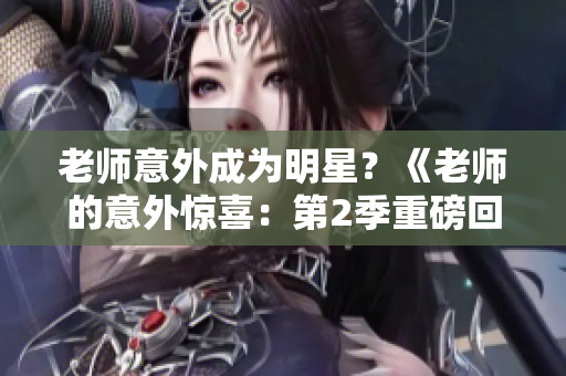 老師意外成為明星？《老師的意外驚喜：第2季重磅回歸》