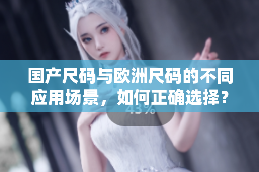 國產(chǎn)尺碼與歐洲尺碼的不同應(yīng)用場景，如何正確選擇？