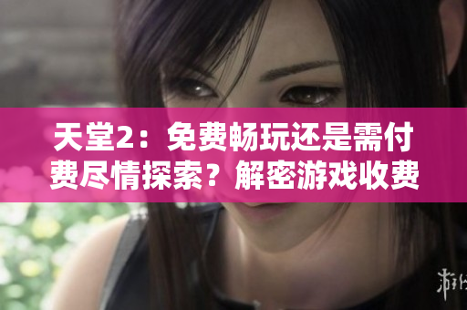 天堂2：免費(fèi)暢玩還是需付費(fèi)盡情探索？解密游戲收費(fèi)模式