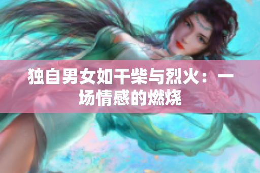 獨(dú)自男女如干柴與烈火：一場情感的燃燒