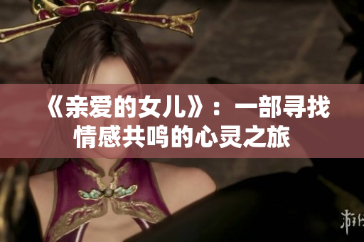 《親愛的女兒》：一部尋找情感共鳴的心靈之旅