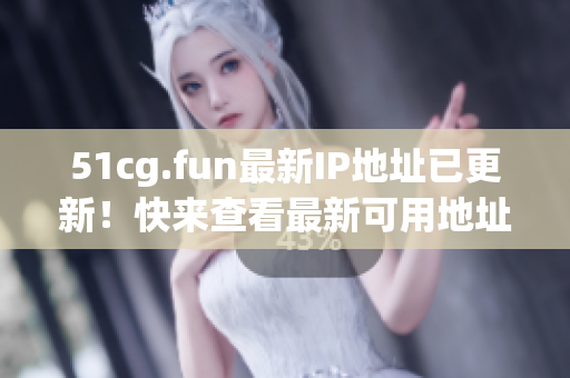 51cg.fun最新IP地址已更新！快來查看最新可用地址！