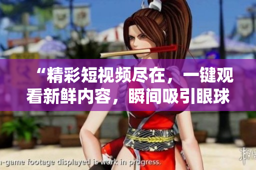 “精彩短視頻盡在，一鍵觀看新鮮內(nèi)容，瞬間吸引眼球！”