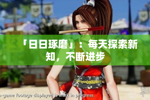 「日日琢磨」：每天探索新知，不斷進(jìn)步