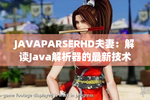 JAVAPARSERHD夫妻：解讀Java解析器的最新技術