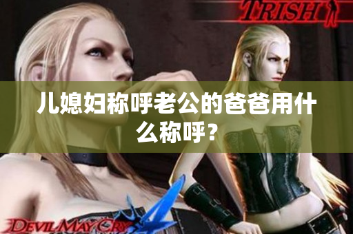 兒媳婦稱呼老公的爸爸用什么稱呼？